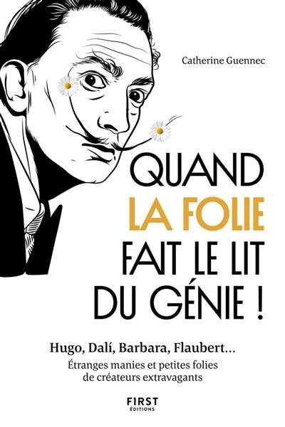 Quand la folie fait le lit du génie ! : Hugo, Dali, Barbara, Flaubert... : étranges manies et petites folies de créateurs extravagants