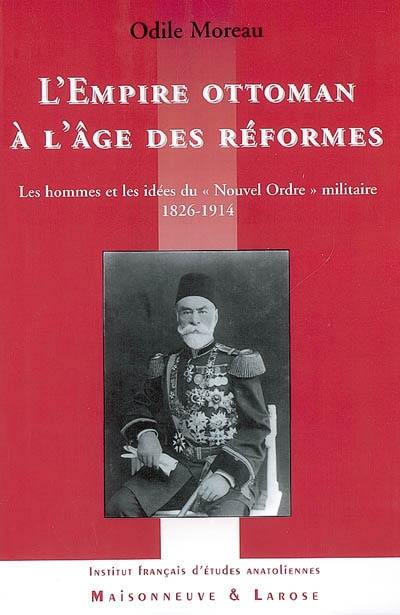 L'Empire ottoman à l'âge des réformes : les hommes et les idées du Nouvel ordre militaire, 1826-1914