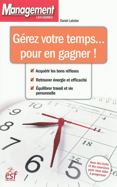 Gérer votre temps... pour en gagner ! : acquérir les bons réflexes, retrouver énergie et efficacité, équilibrer travail et vie personnelle