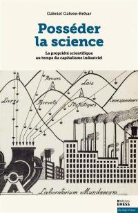 Posséder la science : la propriété scientifique au temps du capitalisme industriel