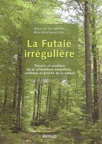 La futaie irrégulière : théorie et pratique de la sylviculture irrégulière, continue et proche de la nature