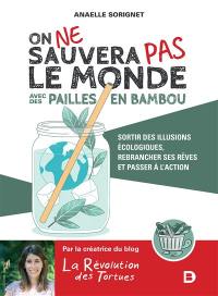 On ne sauvera pas le monde avec des pailles en bambou : sortir des illusions écologiques, rebrancher ses rêves et passer à l'action