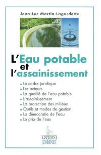 L'eau potable et l'assainissement : le cadre juridique, les acteurs, la qualité de l'eau potable, l'assainissement, la protection des milieux, outils et méthodes de gestion, la démocratie de l'eau, le prix de l'eau