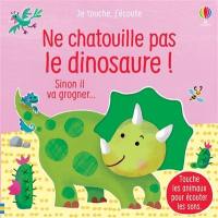 Ne chatouille pas le dinosaure ! : sinon il va grogner...