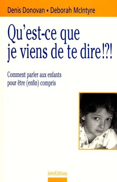 Qu'est-ce que je viens de te dire !?! : comment parler aux enfants pour être (enfin) compris