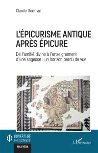 L'épicurisme antique après Epicure : de l'amitié divine à l'enseignement d'une sagesse : un horizon perdu de vue