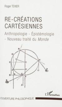 Re-créations cartésiennes : anthropologie, épistémologie, nouveau traité du monde