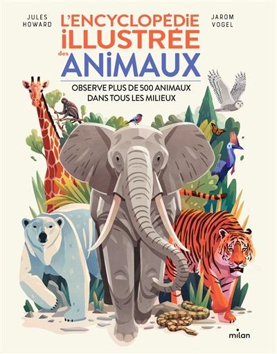 L'encyclopédie illustrée des animaux : observe plus de 500 animaux dans tous les milieux