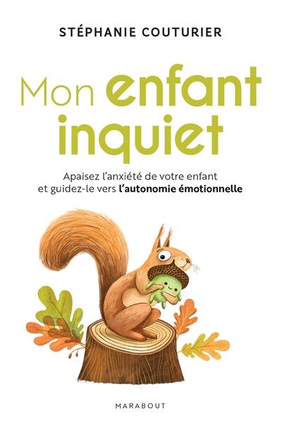 Mon enfant inquiet : apaisez l'anxiété de votre enfant et guidez-le vers l'autonomie émotionnelle