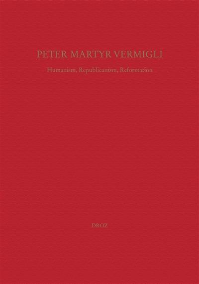 Peter Martyr Vermigli : humanism, republicanism, reformation. Petrus Martyr Vermigli : Humanismus, Republikanismus, Reformation