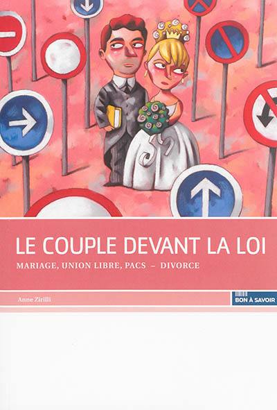 Le couple devant la loi : mariage, union libre, Pacs, divorce, veuvage