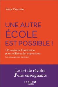 Une autre école est possible ! : déconstruire l'institution pour se libérer des oppressions (sexisme, racisme, classisme)