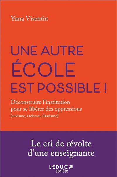 Une autre école est possible ! : déconstruire l'institution pour se libérer des oppressions (sexisme, racisme, classisme)