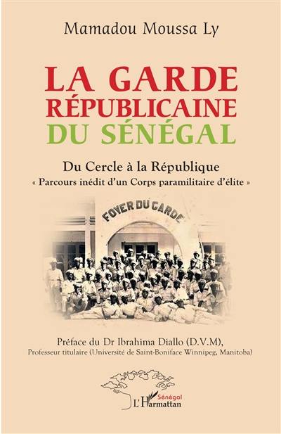 La Garde républicaine du Sénégal : du Cercle à la République : parcours inédit d'un corps paramilitaire d'élite