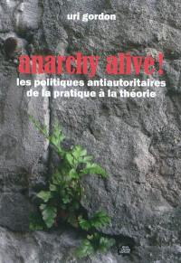 Anarchy alive ! : les politiques antiautoritaires de la pratique à la théorie