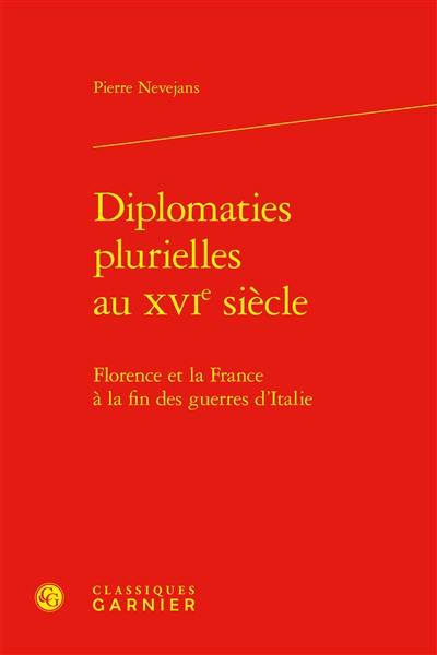 Diplomaties plurielles au XVIe siècle : Florence et la France à la fin des guerres d'Italie