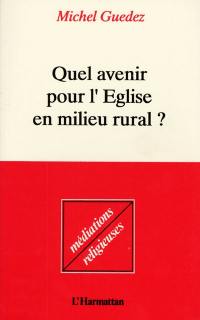 Quel avenir pour l'Eglise en milieu rural : enquête sur la religion et la morale, la vie, l'amour et la mort dans nos campagnes