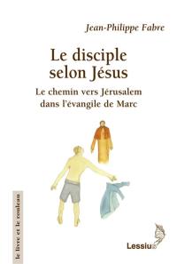 Le disciple selon Jésus : le chemin vers Jérusalem dans l'évangile de Marc