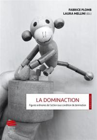 La dominaction : figures ordinaires de l'action sous condition de domination