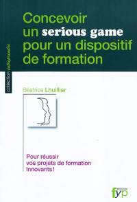 Concevoir un serious game pour un dispositif de formation : pour réussir vos projets de formation innovants !