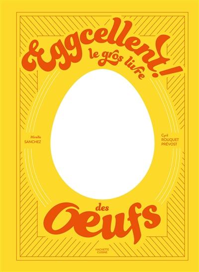 Eggcellent ! : le gros livre des oeufs