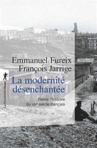 La modernité désenchantée : relire l'histoire du XIXe siècle français