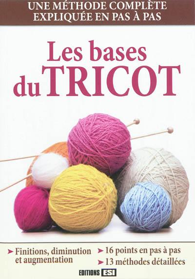 Les bases du tricot : une méthode complète expliquée en pas à pas : finitions, diminution et augmentation, 16 points en pas à pas, 13 méthodes détaillées