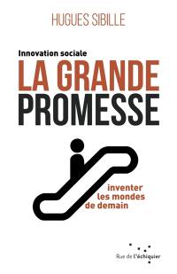 La grande promesse : innovation sociale : inventer les mondes de demain