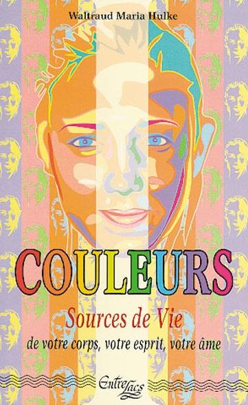 Couleurs sources de vie : de votre corps, votre esprit, votre âme