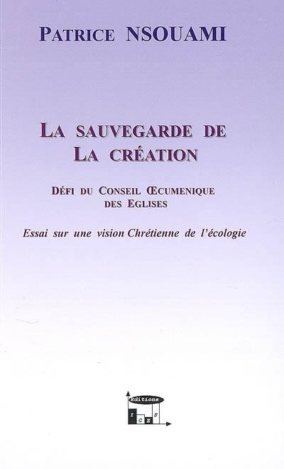 La sauvegarde de la création : défi du conseil oecuménique des Eglises : essai sur une vision chrétienne de l'écologie