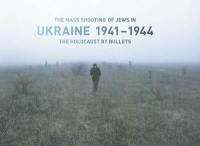 The mass shooting of Jews in Ukraine 1941-1944 : the Holocaust by bullets : exposition, Paris, Mémorial de la Shoah, du 20 juin au 30 novembre 2007
