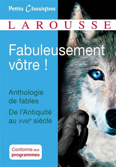 Fabuleusement vôtre ! : anthologie de fables, de l'Antiquité au XVIIIe siècle