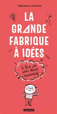 La grande fabrique à idées : le livre-jeu pour devenir supercréatif