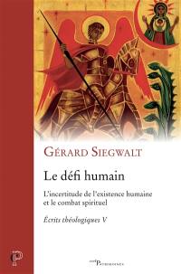 Ecrits théologiques. Vol. 5. Le défi humain : l'incertitude de l'existence humaine et le combat spirituel