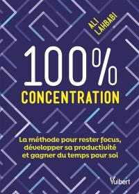 100 % concentration : la méthode pour rester focus, développer sa productivité et gagner du temps pour soi