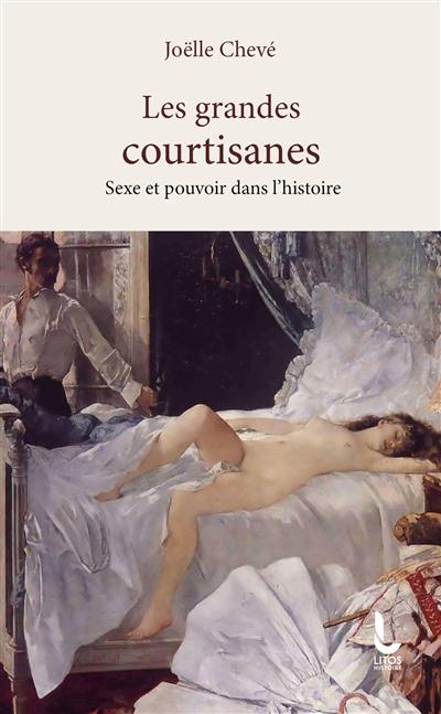 Les grandes courtisanes : sexe et pouvoir dans l'histoire