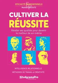 Cultiver la réussite : révéler ses qualités pour devenir le meilleur de soi-même : intelligence relationnelle, méthodes de travail & créativité