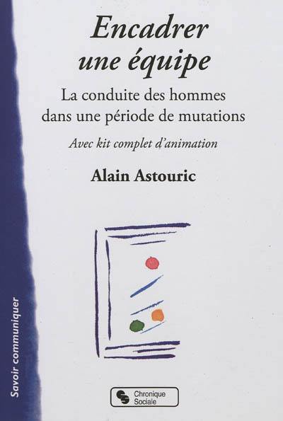 Encadrer une équipe : la conduite des hommes dans une période de mutation : avec kit complet d'animation