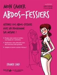 Mon cahier abdos-fessiers : affinez vos abdos-fessiers avec un programme sur mesure !