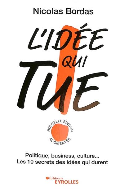 L'idée qui tue ! : politique, business, culture... : les 10 secrets des idées qui durent