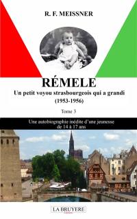 REMELE UN PETIT VOYOU STRASBOURGEOIS QUI A GRANDI (1953-1956) TOME 3 : Une autobiographie inédite d'une jeunesse de 14 à 17 ans