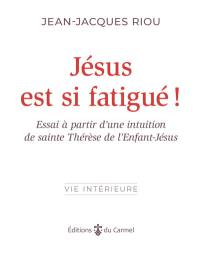 Jésus est si fatigué ! : essai à partir d’une intuition de sainte Thérèse de l'Enfant-Jésus