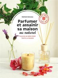 Parfumer et assainir sa maison au naturel : plus de 40 idées pour toute la maison