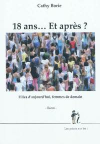 18 ans... et après ? : filles d'aujourd'hui, femmes de demain : récits