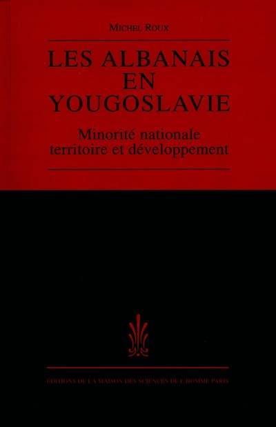 Les Albanais en Yougoslavie : minorité nationale, territoire et développement