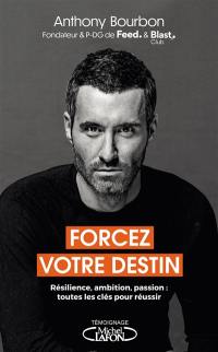 Forcez votre destin : résilience, ambition, passion : toutes les clés pour réussir