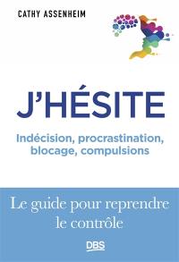 J'hésite : indécision, procrastination, blocage, compulsions