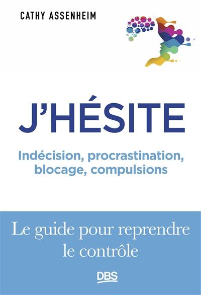 J'hésite : indécision, procrastination, blocage, compulsions