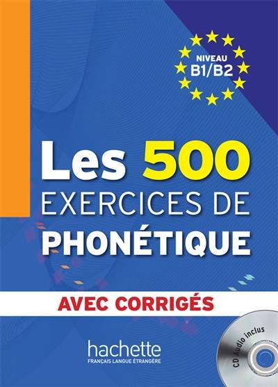 Les 500 exercices de phonétique : niveau B1-B2 : avec corrigés