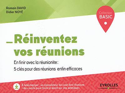 Réinventez vos réunions : en finir avec la réunionite : 5 clés pour des réunions enfin efficaces